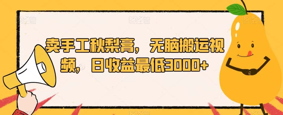 卖手工秋梨膏，无脑搬运视频，日收益最低3000+【揭秘】-优优云创