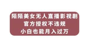 陌陌美女无人直播影视剧，官方授权不违规不封号，小白也能月入过万-优优云创