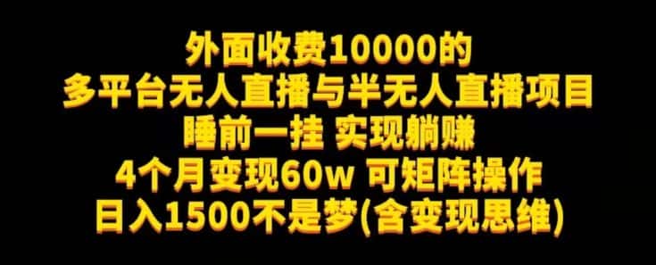 外面收费10000的多平台无人直播与半无人直播项目，睡前一挂实现躺赚，日入1500不是梦(含变现思维)【揭秘】-优优云创
