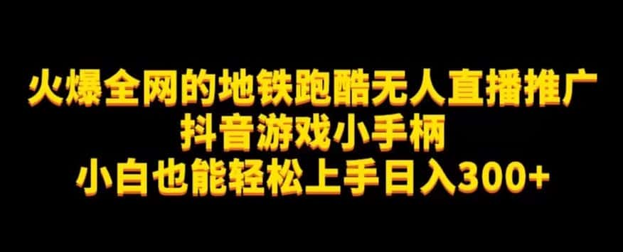 地铁跑酷无人直播推广抖音游戏小手柄小白也能轻松上手日入300+-优优云创