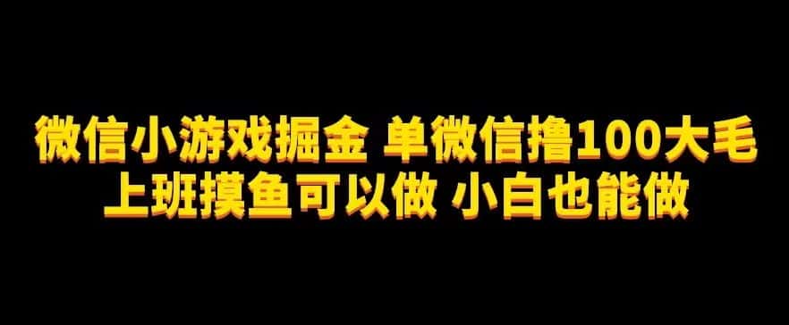 微信小游戏掘金，单微信撸100元大毛，上班摸鱼可以做，小白也能做【揭秘】-优优云创