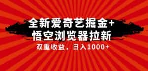 全网首发爱奇艺掘金+悟空浏览器拉新综合玩法，双重收益日入1000+-优优云创