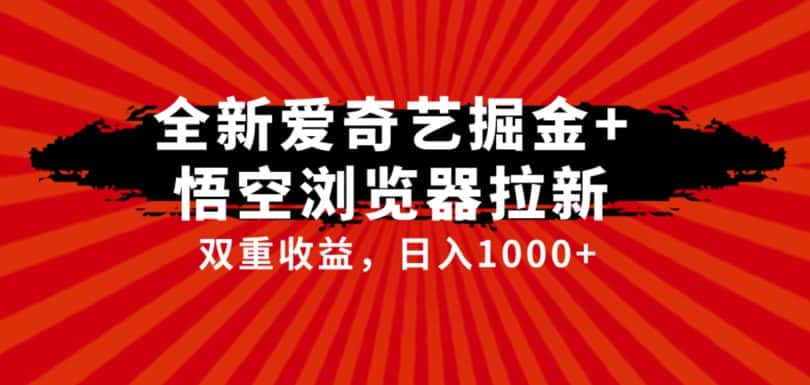 全网首发爱奇艺掘金+悟空浏览器拉新综合玩法，双重收益日入1000+-优优云创