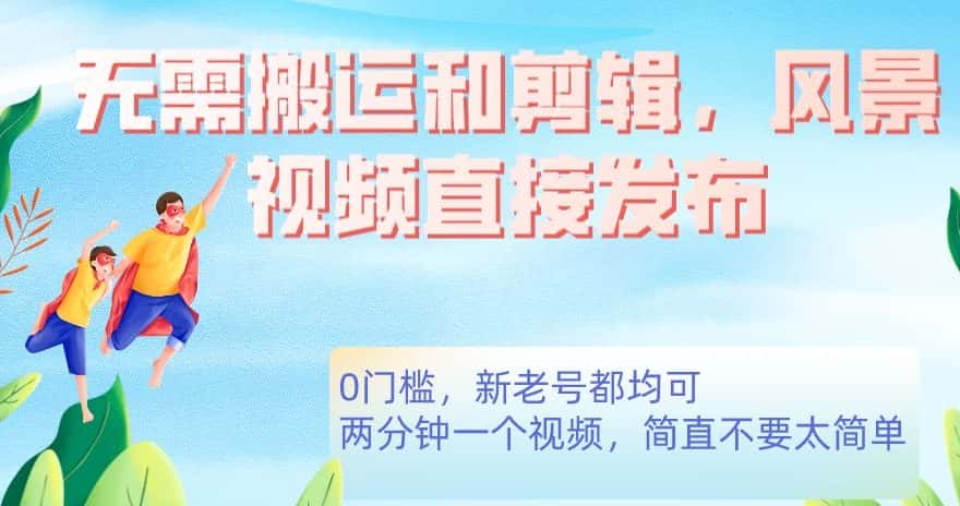 无需搬运剪辑，高清风景直接发布，0门槛变现【揭秘】-优优云创