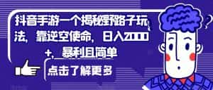 抖音手游一个揭秘野路子玩法，靠逆空使命，日入2000+，暴利且简单【揭秘】-优优云创