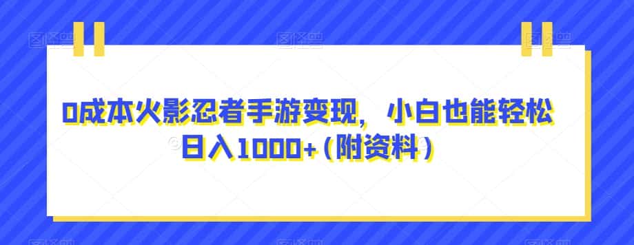 0成本火影忍者手游变现，小白也能轻松日入1000+(附资料)【揭秘】-优优云创