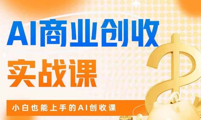 AI商业掘金实战课，小白也能上手的AI创收课-优优云创