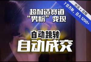 【超耐造赛道】7日实打实万粉，日入1200+，自动跳转，自动交付，男粉变现，YYDS！-优优云创