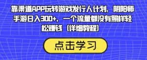 靠渠道APP玩转游戏发行人计划，阴阳师手游日入300+，一个流量都没有照样轻松赚钱（详细教程）-副业吧