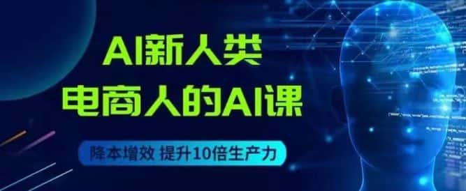 AI新人类-电商人的AI课，用世界先进的AI帮助电商降本增效-副业吧