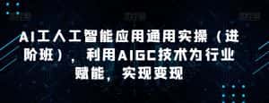 AI工人工智能应用通用实操（进阶班），利用AIGC技术为行业赋能，实现变现-副业吧