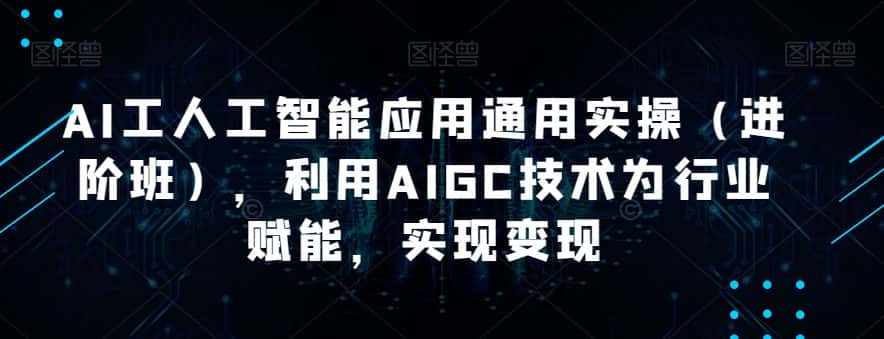 AI工人工智能应用通用实操（进阶班），利用AIGC技术为行业赋能，实现变现-副业吧