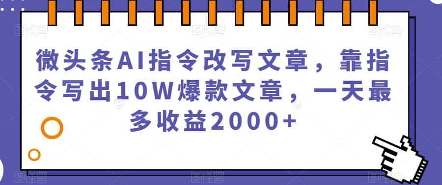 微头条AI指令改写文章，靠指令写出10W爆款文章，一天最多收益2000+【揭秘】-优优云创