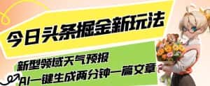 今日头条掘金新玩法，关于新型领域天气预报，AI一键生成两分钟一篇文章，复制粘贴轻松月入5000+-优优云创