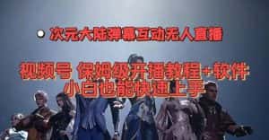 视频号次元大陆弹幕互动无人直播，视频号保姆级开播教程+软件，小白也能快速上手-优优云创