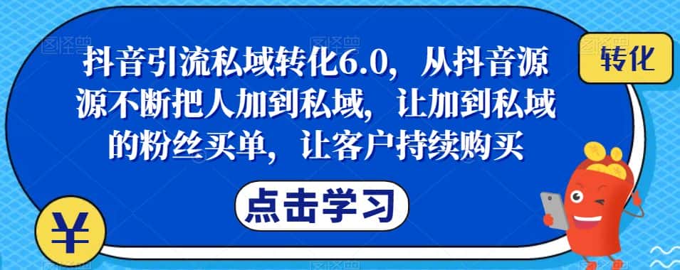 抖音引流私域转化6.0，从抖音源源不断把人加到私域，让加到私域的粉丝买单，让客户持续购买-优优云创