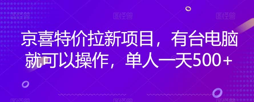 京喜特价拉新新玩法，有台电脑就可以操作，单人一天500+【揭秘】-优优云创网