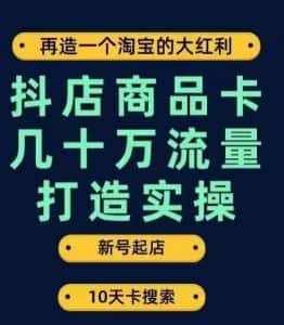 抖店商品卡几十万流量打造实操，从新号起店到一天几十万搜索、推荐流量完整实操步骤-优优云创网