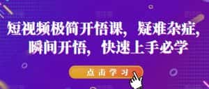 短视频极简开悟课，​疑难杂症，瞬间开悟，快速上手必学-优优云创