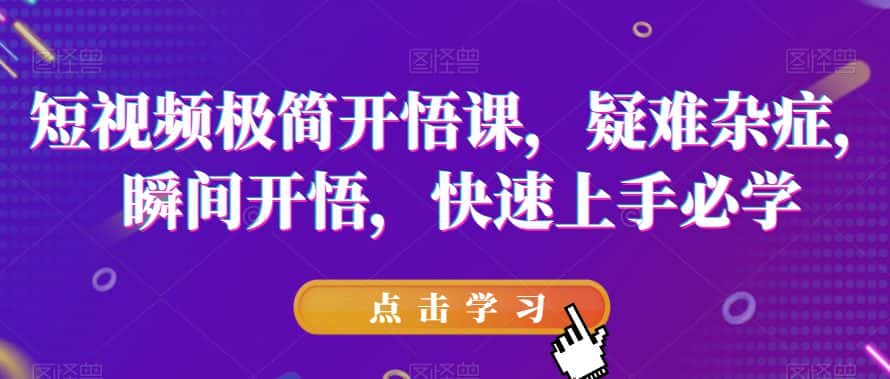 短视频极简开悟课，​疑难杂症，瞬间开悟，快速上手必学-优优云创