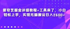爱奇艺掘金详细教程+工具来了，小白轻松上手，实现无脑搬运日入2600+-副业吧