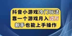 抖音小游戏冷门玩法，靠一个游戏月入过万，新手也能轻松上手【揭秘】-优优云创