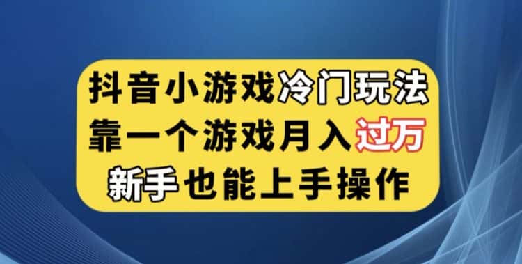 抖音小游戏冷门玩法，靠一个游戏月入过万，新手也能轻松上手【揭秘】-优优云创