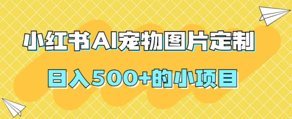 小红书AI宠物图片定制，日入500+的小项目-优优云创