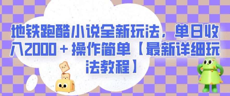 地铁跑酷小说全新玩法，单日收入2000＋操作简单【最新详细玩法教程】【揭秘】-优优云创
