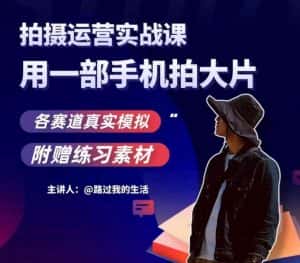 手机拍摄运营实战课,用一部手机拍大片,各赛道真实模拟-副业吧