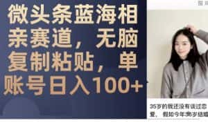 微头条蓝海相亲赛道,无脑复制粘贴,单账号日入100+-副业吧