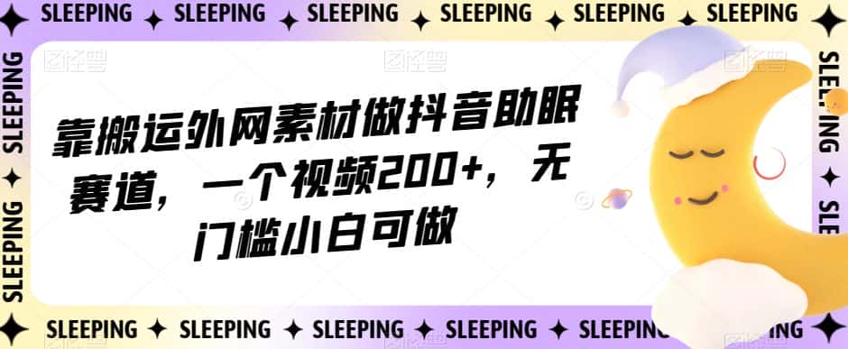 靠搬运外网素材做抖音助眠赛道，一个视频200+，无门槛小白可做【揭秘】-优优云创