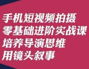 手机短视频拍摄零基础进阶实战课，培养导演思维用镜头叙事唐先生-优优云创