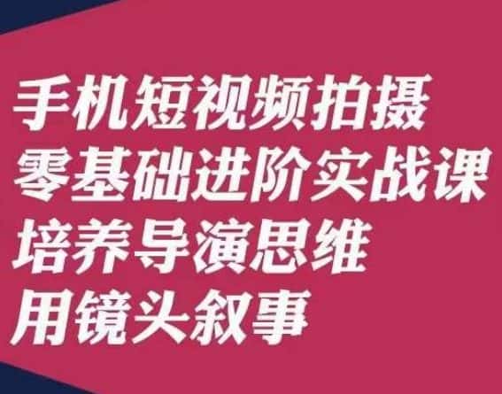 手机短视频拍摄零基础进阶实战课，培养导演思维用镜头叙事唐先生-优优云创