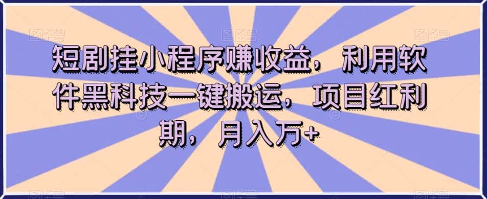 短剧挂小程序赚收益，利用软件黑科技一键搬运，项目红利期，月入万+【揭秘】-优优云创