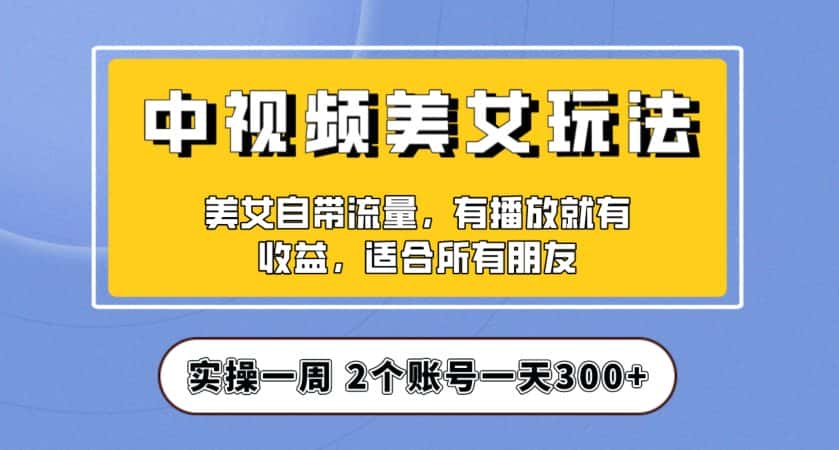 实操一天300+，中视频美女号项目拆解，保姆级教程助力你快速成单！【揭秘】-优优云创