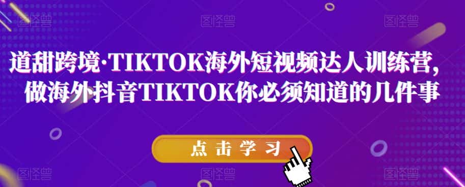 道甜跨境·TIKTOK海外短视频达人训练营，做海外抖音TIKTOK你必须知道的几件事-副业吧