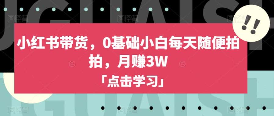 小红书带货，0基础小白每天随便拍拍，月赚3W【揭秘】-副业吧