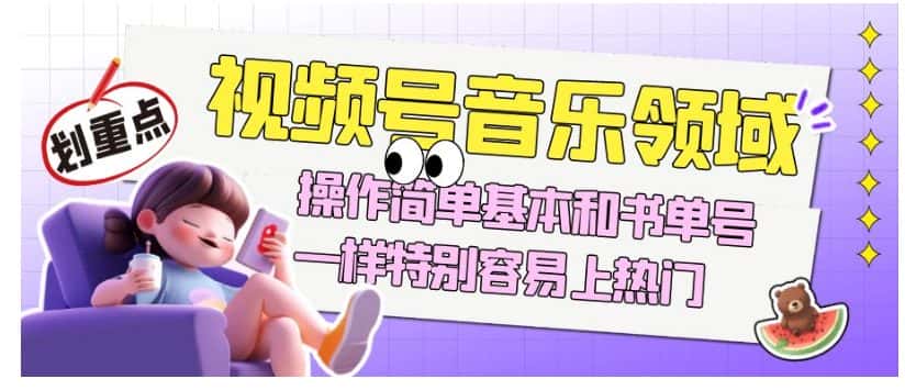 视频号音乐领域项目玩法，操作简单基本和书单号一样，特别容易上热门【揭秘】-优优云创