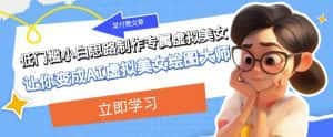 某公众号付费文章：低门槛小白思路制作专属虚拟美女让你变成AI虚拟美女绘图大师-优优云创
