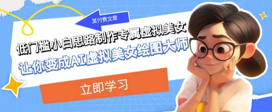 某公众号付费文章：低门槛小白思路制作专属虚拟美女让你变成AI虚拟美女绘图大师-优优云创