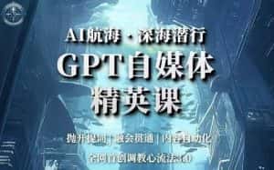 AI航海·深海潜行，GPT自媒体精英课，全网首创调教心流法3.0-优优云创