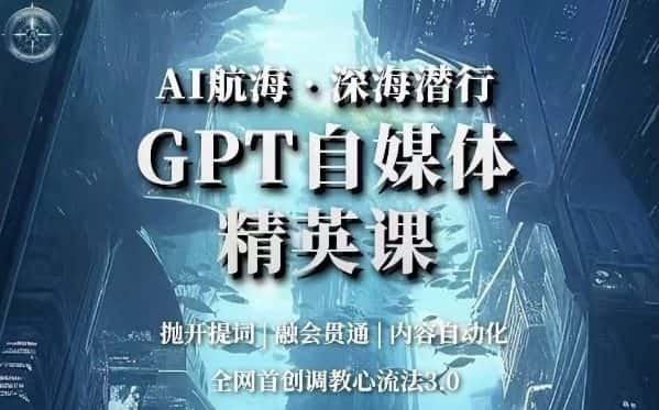 AI航海·深海潜行，GPT自媒体精英课，全网首创调教心流法3.0-优优云创