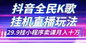 抖音全民K歌直播不露脸玩法，29.9挂小程序卖课月入10万-优优云创网