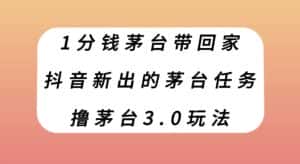1分钱茅台带回家，抖音新出的茅台任务，撸茅台3.0玩法【揭秘】-优优云创