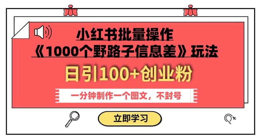 小红书批量操作《1000个野路子信息差》玩法，一分钟制作一个图文，不封号，日引100+创业粉-优优云创