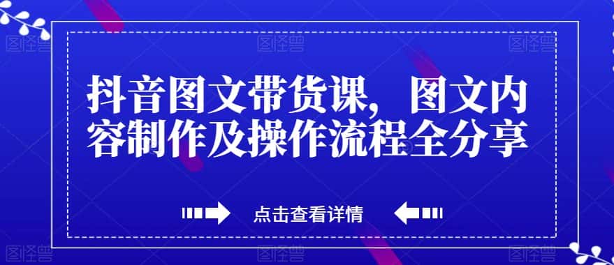 抖音图文带货课，图文内容制作及操作流程全分享-优优云创
