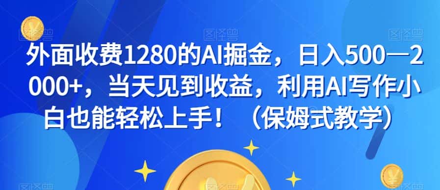 外面收费1280的AI掘金，日入500—2000+，当天见到收益，利用AI写作小白也能轻松上手！（保姆式教学）-优优云创