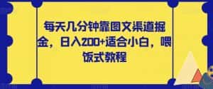 每天几分钟靠图文渠道掘金，日入200+适合小白，喂饭式教程【揭秘】-优优云创