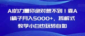 AI的力量你绝对想不到！靠AI稿子月入5000+，拆解式教学小白也玩转自如【揭秘】-优优云创
